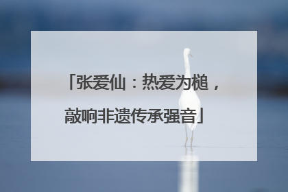 张爱仙：热爱为槌，敲响非遗传承强音
