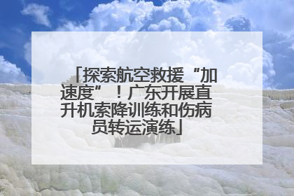探索航空救援“加速度”！广东开展直升机索降训练和伤病员转运演练