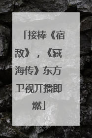 接棒《宿敌》，《藏海传》东方卫视开播即燃