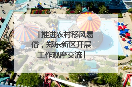 推进农村移风易俗，郑东新区开展工作观摩交流