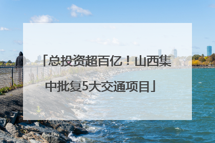 总投资超百亿！山西集中批复5大交通项目
