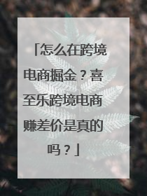 怎么在跨境电商掘金？喜至乐跨境电商赚差价是真的吗？