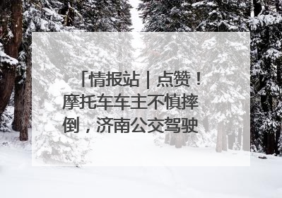 情报站｜点赞！摩托车车主不慎摔倒，济南公交驾驶员暖心帮扶！
