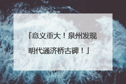 意义重大！泉州发现明代通济桥古碑！