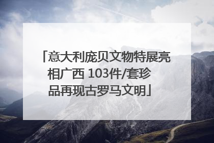 意大利庞贝文物特展亮相广西 103件/套珍品再现古罗马文明