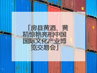 房县黄酒、黄精惊艳亮相中国国际文化产业博览交易会