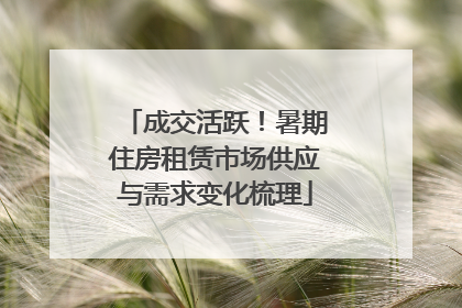 成交活跃！暑期住房租赁市场供应与需求变化梳理