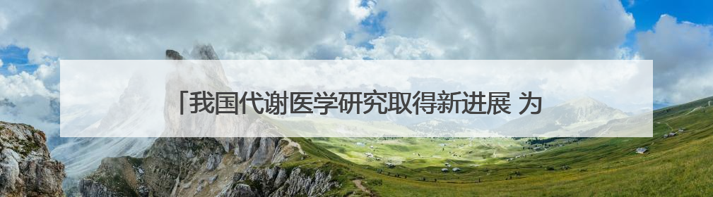 我国代谢医学研究取得新进展 为肥胖及代谢疾病治疗提供新路径