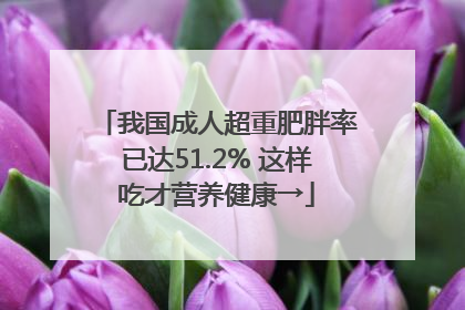 我国成人超重肥胖率已达51.2% 这样吃才营养健康→