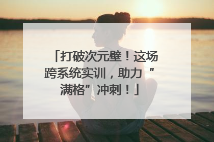打破次元壁！这场跨系统实训，助力“满格”冲刺！