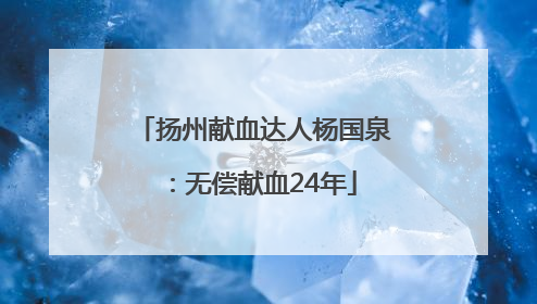扬州献血达人杨国泉：无偿献血24年