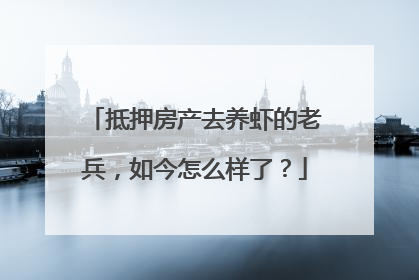 抵押房产去养虾的老兵，如今怎么样了？