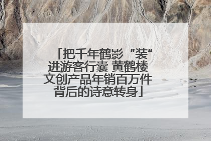 把千年鹤影“装”进游客行囊 黄鹤楼文创产品年销百万件背后的诗意转身