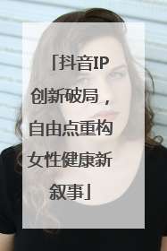 抖音IP创新破局，自由点重构女性健康新叙事