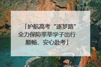 护航高考“逐梦路”全力保障莘莘学子出行顺畅、安心赴考