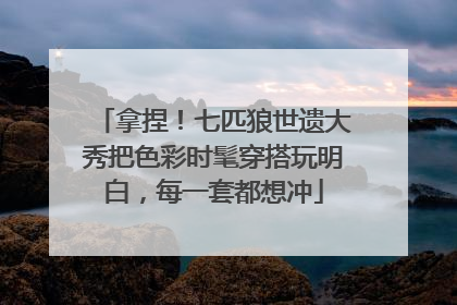 拿捏！七匹狼世遗大秀把色彩时髦穿搭玩明白，每一套都想冲
