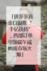 拼多多真金白银推“千亿扶持”，西部订单引领端午咸鸭蛋市场火爆