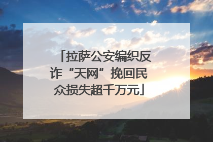 拉萨公安编织反诈“天网”挽回民众损失超千万元