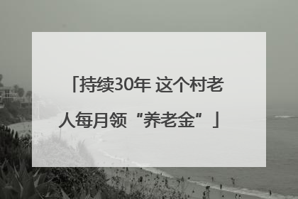 持续30年 这个村老人每月领“养老金”