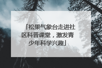 松果气象台走进社区科普课堂，激发青少年科学兴趣