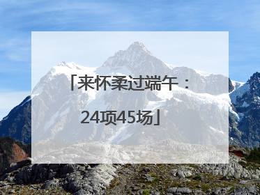 来怀柔过端午：24项45场