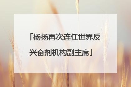 杨扬再次连任世界反兴奋剂机构副主席