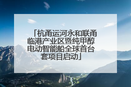 杭甬运河永和联甬临港产业区暨纯甲醇电动智能船全球首台套项目启动
