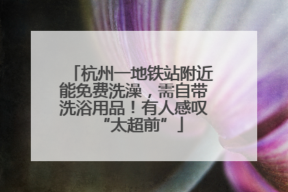 杭州一地铁站附近能免费洗澡，需自带洗浴用品！有人感叹“太超前”