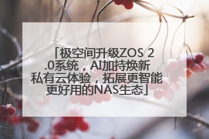 极空间升级ZOS 2.0系统，AI加持焕新私有云体验，拓展更智能更好用的NAS生态