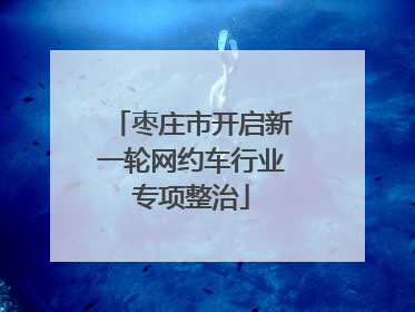 枣庄市开启新一轮网约车行业专项整治