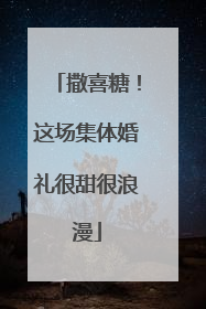 撒喜糖！这场集体婚礼很甜很浪漫