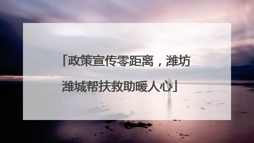 政策宣传零距离，潍坊潍城帮扶救助暖人心