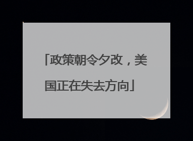 政策朝令夕改，美国正在失去方向
