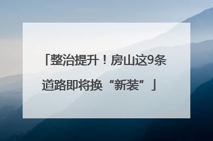 整治提升！房山这9条道路即将换“新装”