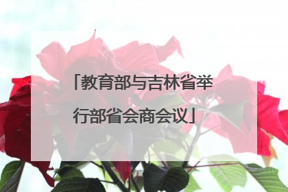 教育部与吉林省举行部省会商会议
