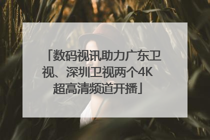数码视讯助力广东卫视、深圳卫视两个4K超高清频道开播