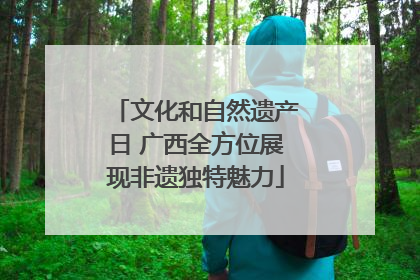 文化和自然遗产日 广西全方位展现非遗独特魅力
