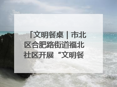 文明餐桌｜市北区合肥路街道福北社区开展“文明餐桌 光盘同行——小餐桌带动大文明”宣传活动