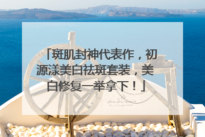 斑肌封神代表作，初源漾美白祛斑套装，美白修复一举拿下！