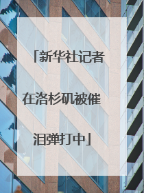 新华社记者在洛杉矶被催泪弹打中