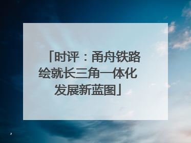 时评：甬舟铁路绘就长三角一体化发展新蓝图