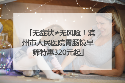无症状≠无风险！滨州市人民医院胃肠镜早筛特惠320元起