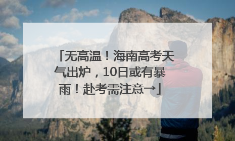 无高温！海南高考天气出炉，10日或有暴雨！赴考需注意→