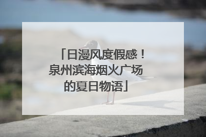 日漫风度假感！泉州滨海烟火广场的夏日物语