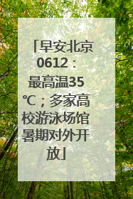 早安北京0612：最高温35℃；多家高校游泳场馆暑期对外开放