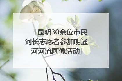 昆明30余位市民河长志愿者参加明通河河流画像活动
