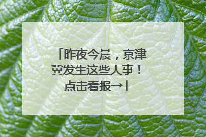 昨夜今晨，京津冀发生这些大事！点击看报→