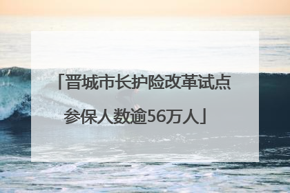 晋城市长护险改革试点参保人数逾56万人