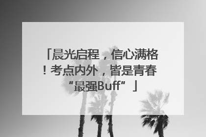 晨光启程，信心满格！考点内外，皆是青春“最强Buff”