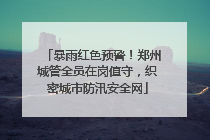 暴雨红色预警！郑州城管全员在岗值守，织密城市防汛安全网